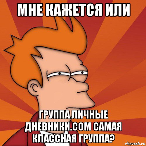 мне кажется или группа личные дневники.соm самая классная группа?, Мем Мне кажется или (Фрай Футурама)