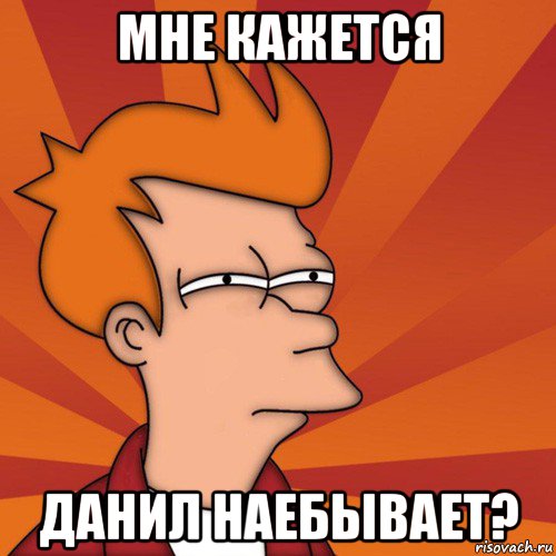 мне кажется данил наебывает?, Мем Мне кажется или (Фрай Футурама)