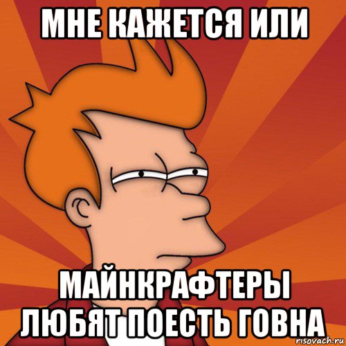 мне кажется или майнкрафтеры любят поесть говна, Мем Мне кажется или (Фрай Футурама)