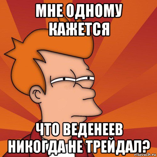 мне одному кажется что веденеев никогда не трейдал?, Мем Мне кажется или (Фрай Футурама)