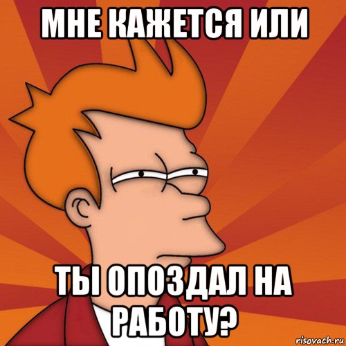 мне кажется или ты опоздал на работу?, Мем Мне кажется или (Фрай Футурама)