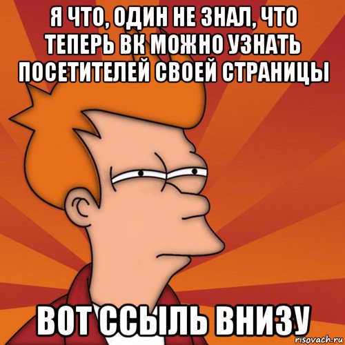 я что, один не знал, что теперь вк можно узнать посетителей своей страницы вот ссыль внизу, Мем Мне кажется или (Фрай Футурама)