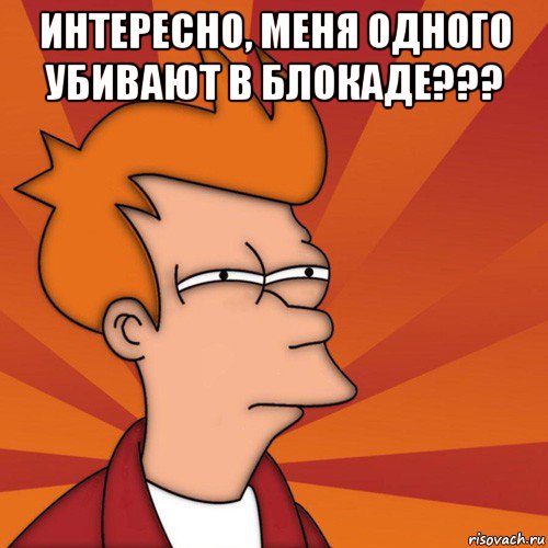 интересно, меня одного убивают в блокаде??? , Мем Мне кажется или (Фрай Футурама)