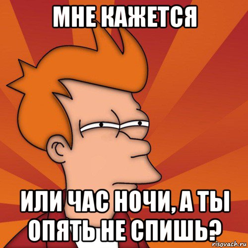 мне кажется или час ночи, а ты опять не спишь?, Мем Мне кажется или (Фрай Футурама)