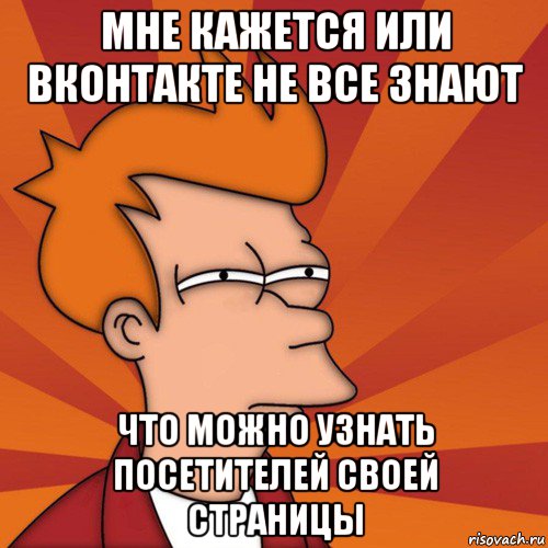 мне кажется или вконтакте не все знают что можно узнать посетителей своей страницы, Мем Мне кажется или (Фрай Футурама)