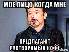 мое лицо когда мне предлагают растворимый кофе