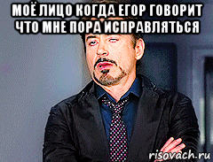 моё лицо когда егор говорит что мне пора исправляться 