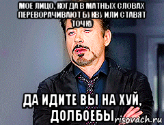 мое лицо, когда в матных словах переворачивают букву или ставят точку да идите вы на хуй, долбоебы