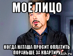 мое лицо когда наташа просит оплатить пораньше за квартиру