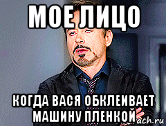мое лицо когда вася обклеивает машину пленкой