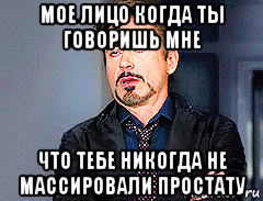мое лицо когда ты говоришь мне что тебе никогда не массировали простату