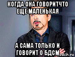когда она говоритчто еще маленькая а сама только и говорит о бдсм