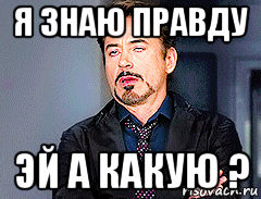 я знаю правду эй а какую ?