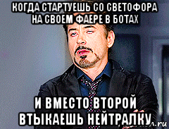 когда стартуешь со светофора на своем фаере в ботах и вместо второй втыкаешь нейтралку