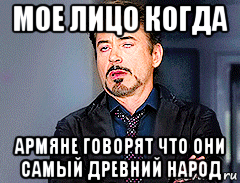 мое лицо когда армяне говорят что они самый древний народ