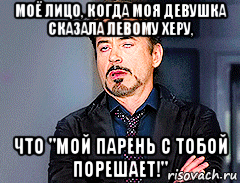 моё лицо, когда моя девушка сказала левому херу, что "мой парень с тобой порешает!"