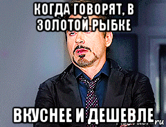 когда говорят, в золотой рыбке вкуснее и дешевле