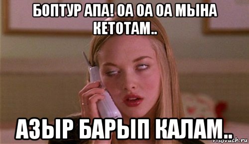 боптур апа! оа оа оа мына кетотам.. азыр барып калам..