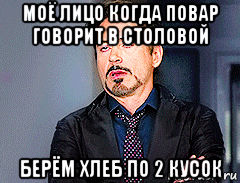 моё лицо когда повар говорит в столовой берём хлеб по 2 кусок