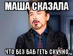 маша сказала что без баб геть скучно