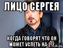 лицо сергея когда говорят что он может успеть на 2.2
