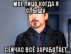 мое лицо когда я слышу сейчас всё заработает, Мем мое лицо когда