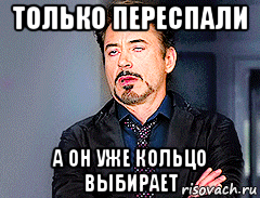 только переспали а он уже кольцо выбирает