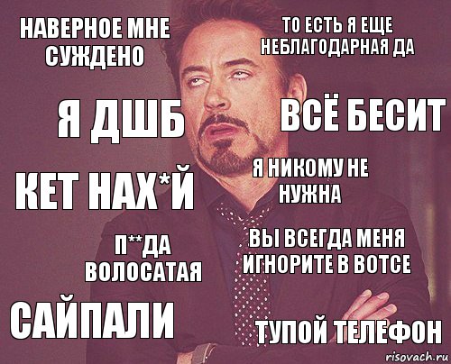 наверное мне суждено то есть я еще неблагодарная да кет нах*й сайпали вы всегда меня игнорите в вотсе я никому не нужна п**да волосатая тупой телефон я дшб всё бесит, Комикс мое лицо