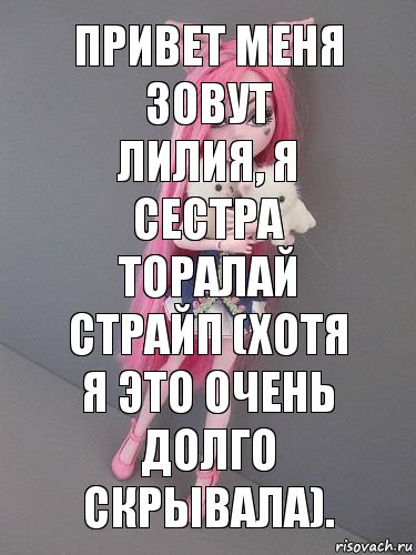 Привет меня зовут Лилия, я сестра Торалай Страйп (хотя я это очень долго скрывала).