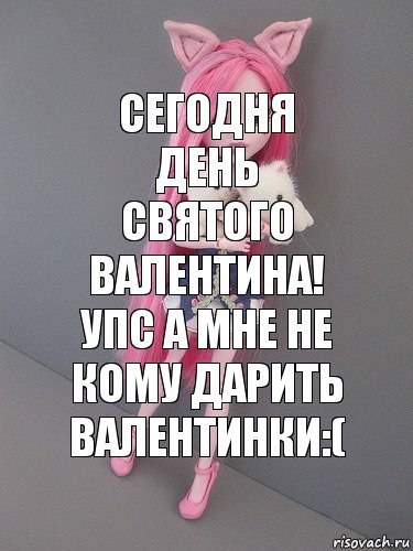 Сегодня день Святого Валентина! Упс а мне не кому дарить Валентинки:(