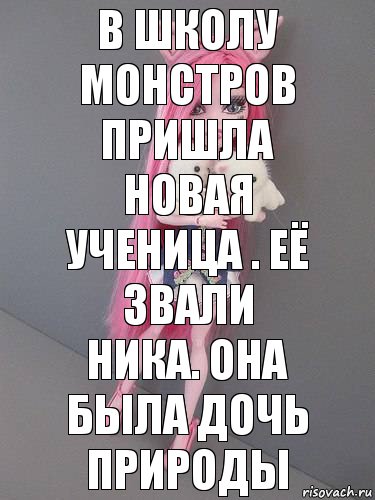 в школу монстров пришла новая ученица . Её звали ника. Она была дочь природы