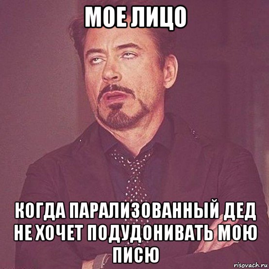 мое лицо когда парализованный дед не хочет подудонивать мою писю