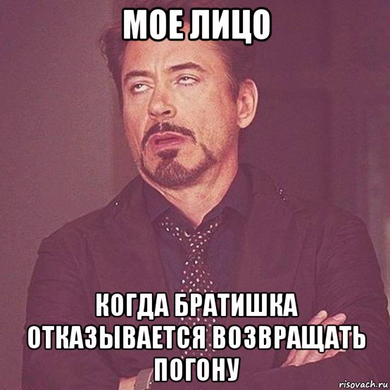 мое лицо когда братишка отказывается возвращать погону