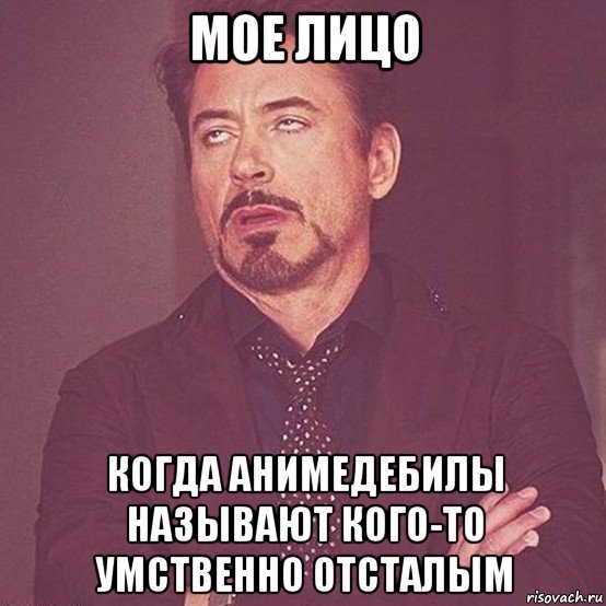 мое лицо когда анимедебилы называют кого-то умственно отсталым