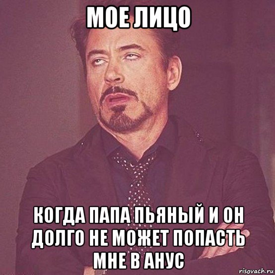 мое лицо когда папа пьяный и он долго не может попасть мне в анус
