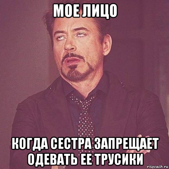 мое лицо когда сестра запрещает одевать ее трусики