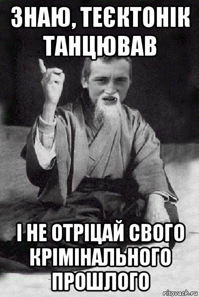 знаю, теєктонік танцював і не отріцай свого крімінального прошлого, Мем Мудрий паца