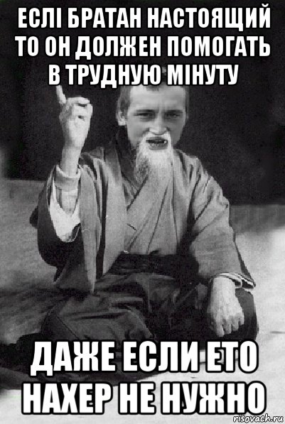 еслі братан настоящий то он должен помогать в трудную мінуту даже если ето нахер не нужно, Мем Мудрий паца