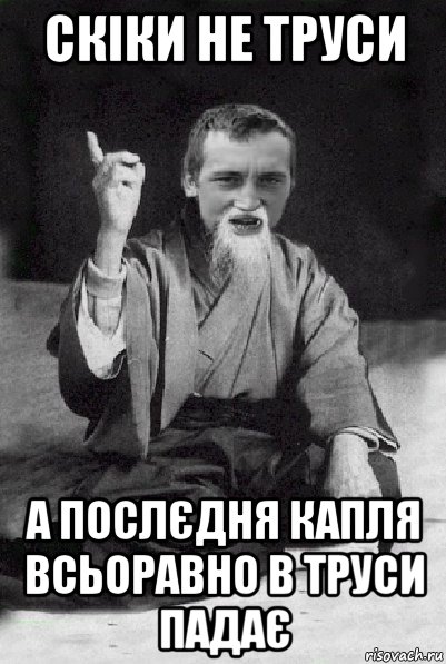 скіки не труси а послєдня капля всьоравно в труси падає, Мем Мудрий паца