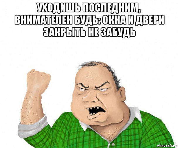 уходишь последним, внимателен будь: окна и двери закрыть не забудь , Мем мужик