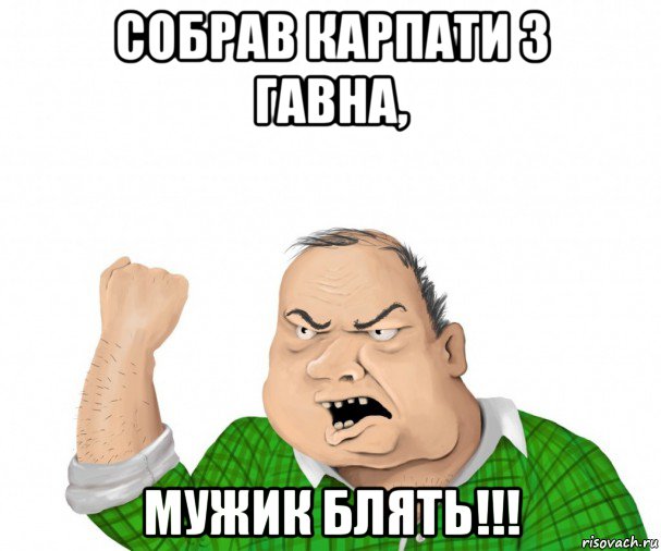 собрав карпати з гавна, мужик блять!!!, Мем мужик