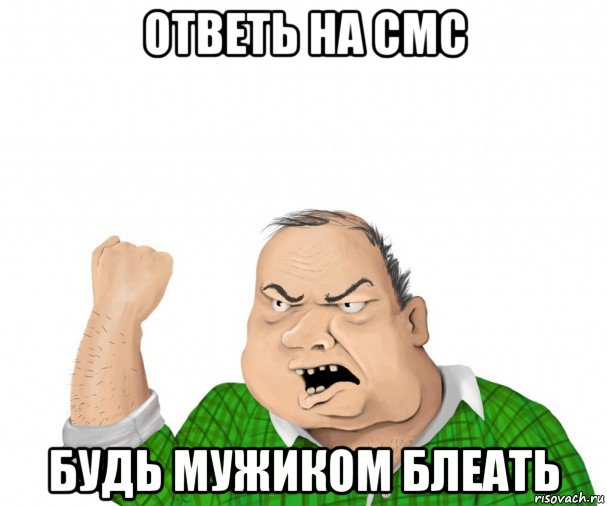 ответь на смс будь мужиком блеать, Мем мужик