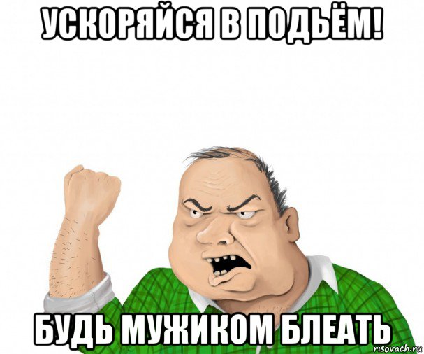 ускоряйся в подьём! будь мужиком блеать, Мем мужик