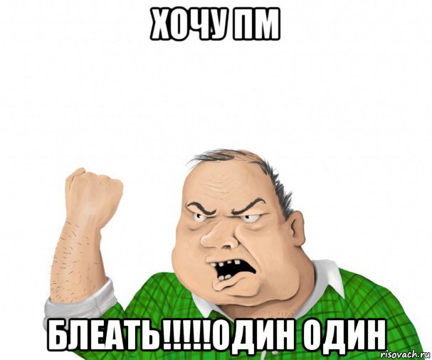 хочу пм блеать!!!!!один один, Мем мужик