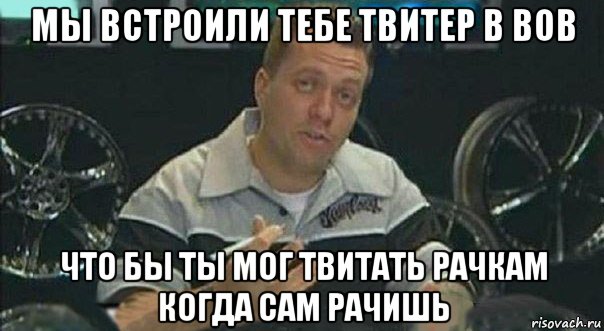 мы встроили тебе твитер в вов что бы ты мог твитать рачкам когда сам рачишь, Мем Мы встроили