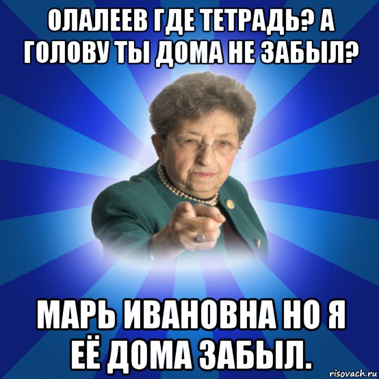 олалеев где тетрадь? а голову ты дома не забыл? марь ивановна но я её дома забыл., Мем Наталья Ивановна