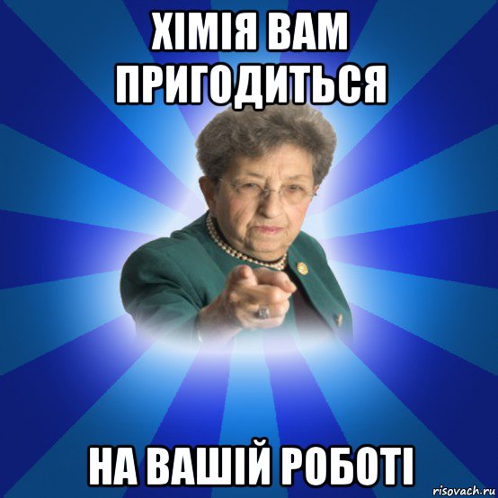 хімія вам пригодиться на вашій роботі, Мем Наталья Ивановна