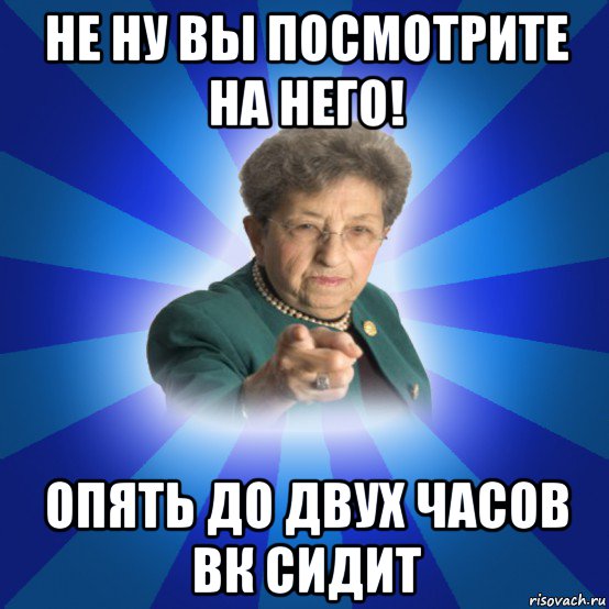 не ну вы посмотрите на него! опять до двух часов вк сидит, Мем Наталья Ивановна