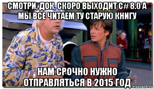 смотри, док, скоро выходит c# 8.0 а мы все читаем ту старую книгу нам срочно нужно отправляться в 2015 год