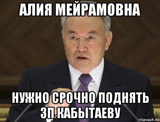 алия мейрамовна нужно срочно поднять зп кабытаеву